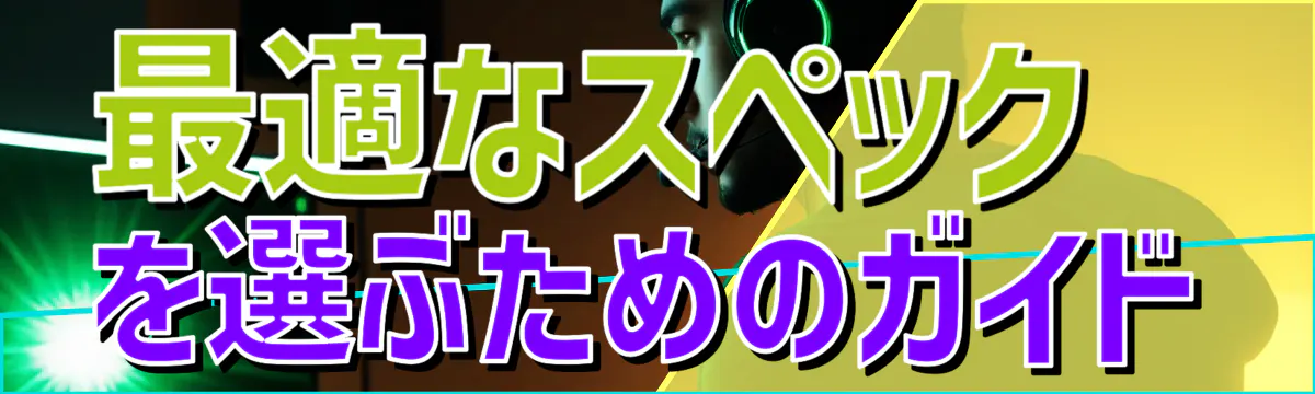 最適なスペックを選ぶためのガイド
