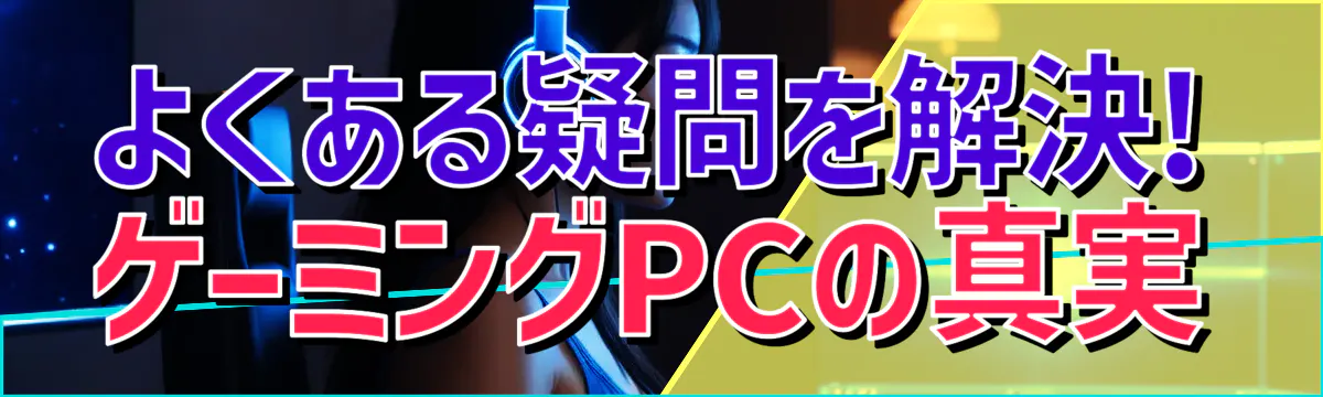 よくある疑問を解決! ゲーミングPCの真実
