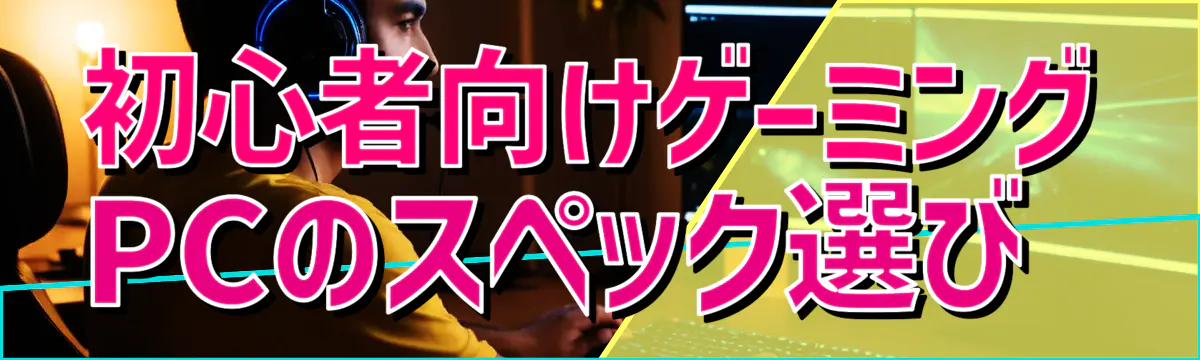 初心者向けゲーミングPCのスペック選び 
