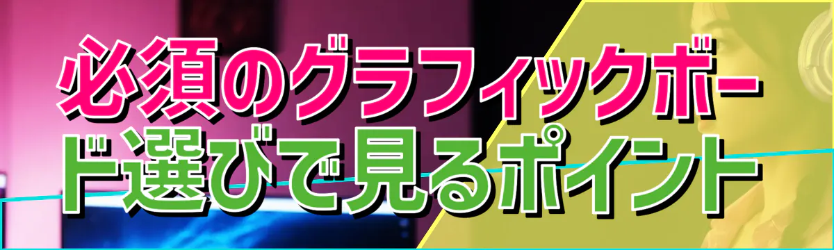 必須のグラフィックボード選びで見るポイント