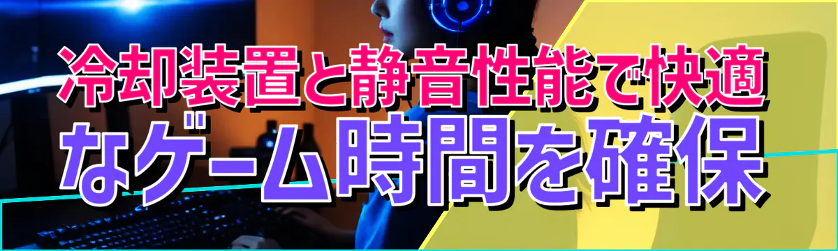 冷却装置と静音性能で快適なゲーム時間を確保