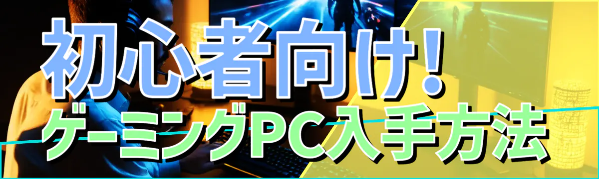 初心者向け! ゲーミングPC入手方法