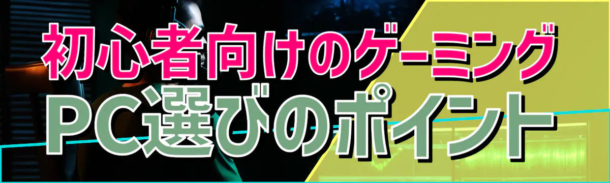 初心者向けのゲーミングPC選びのポイント