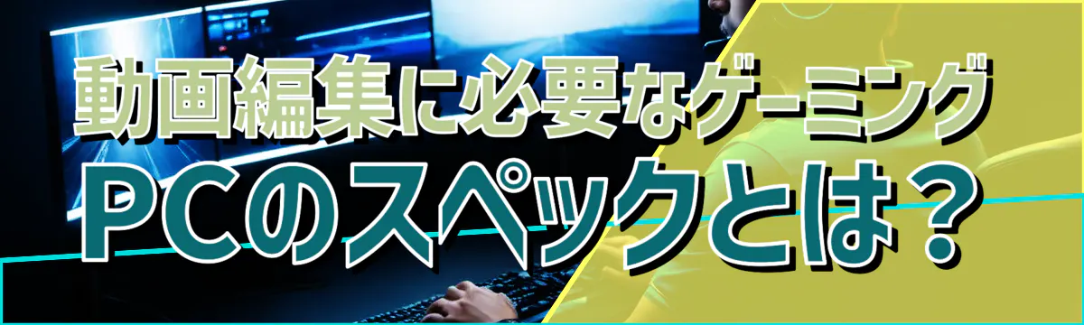 動画編集に必要なゲーミングPCのスペックとは?