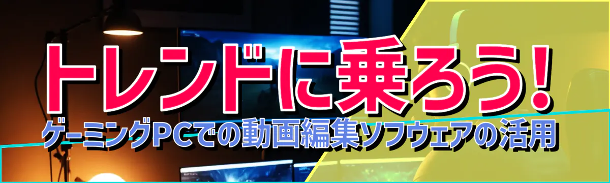 トレンドに乗ろう! ゲーミングPCでの動画編集ソフウェアの活用