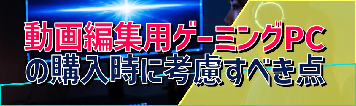 動画編集用ゲーミングPCの購入時に考慮すべき点