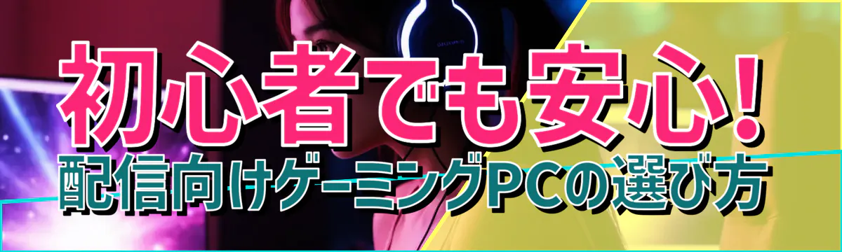 初心者でも安心! 配信向けゲーミングPCの選び方