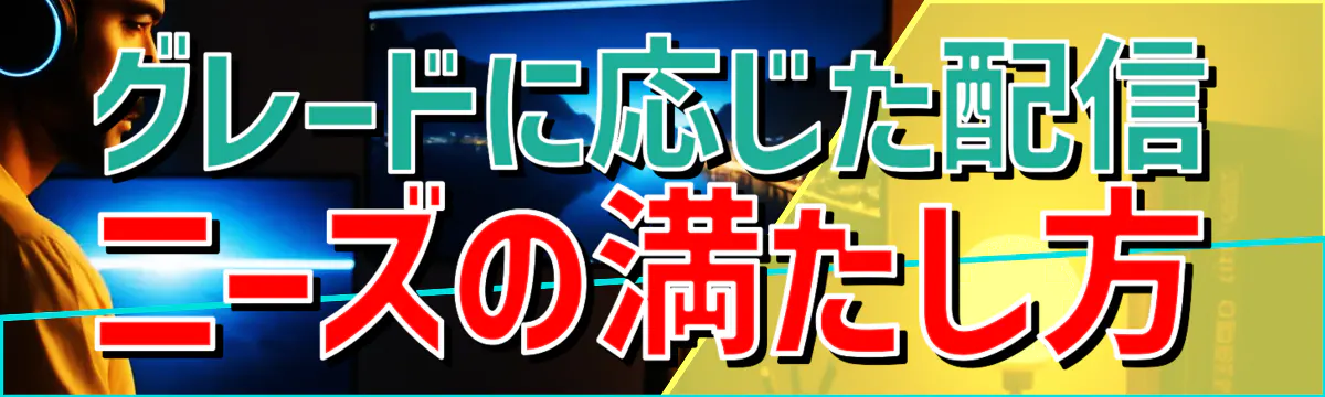 グレードに応じた配信ニーズの満たし方