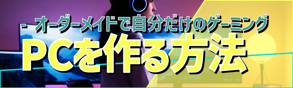 - オーダーメイドで自分だけのゲーミングPCを作る方法