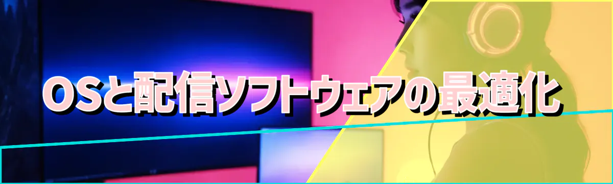 OSと配信ソフトウェアの最適化
