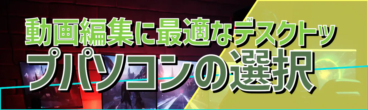 動画編集に最適なデスクトップパソコンの選択