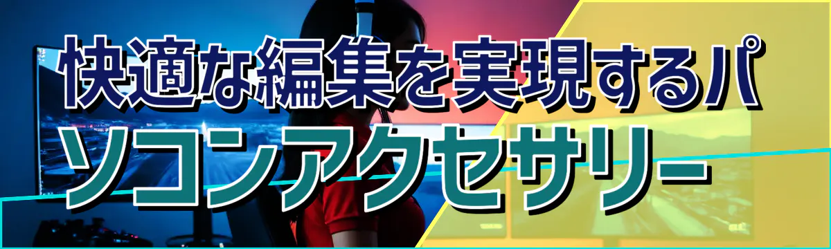 快適な編集を実現するパソコンアクセサリー