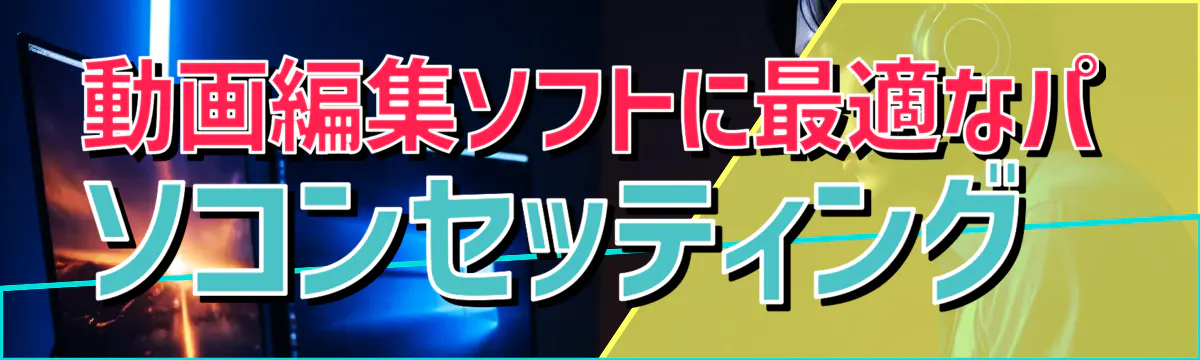 動画編集ソフトに最適なパソコンセッティング