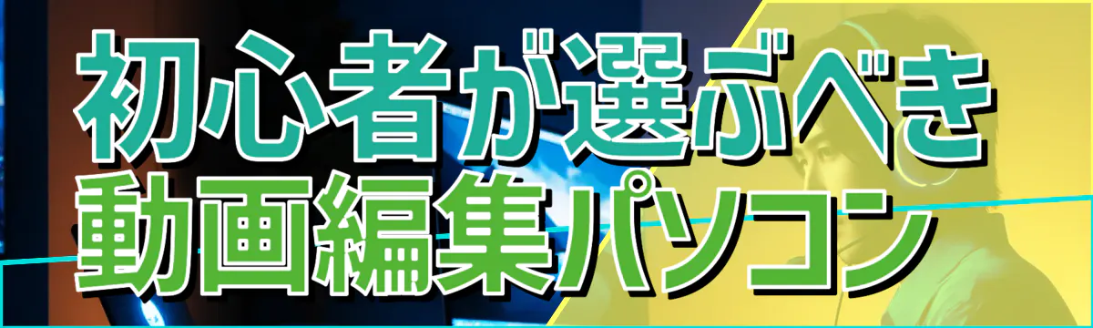 初心者が選ぶべき動画編集パソコン