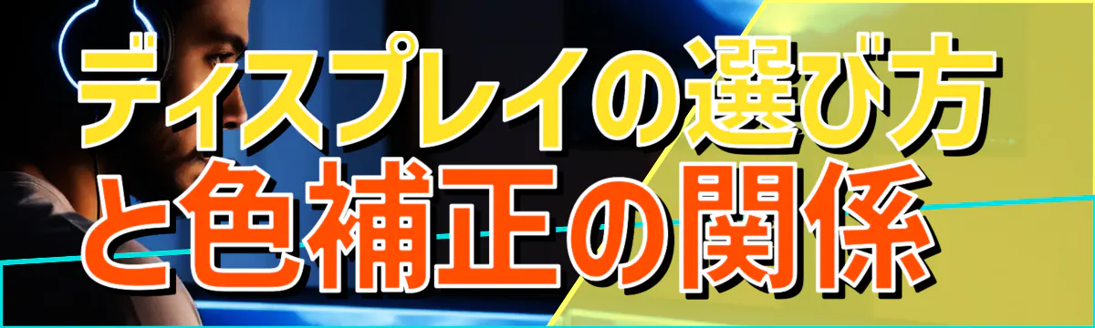 ディスプレイの選び方と色補正の関係 
