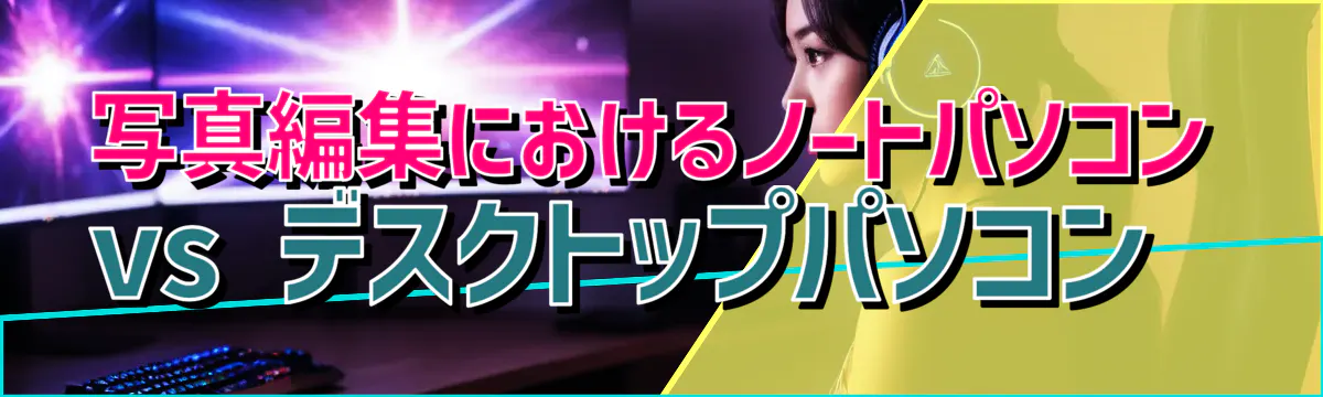 写真編集におけるノートパソコン vs デスクトップパソコン 
