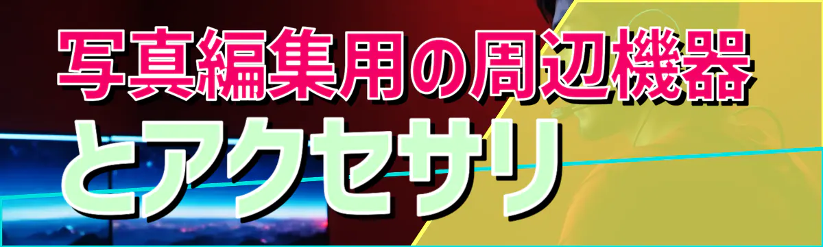 写真編集用の周辺機器とアクセサリ 
