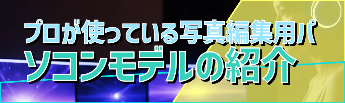 プロが使っている写真編集用パソコンモデルの紹介 
