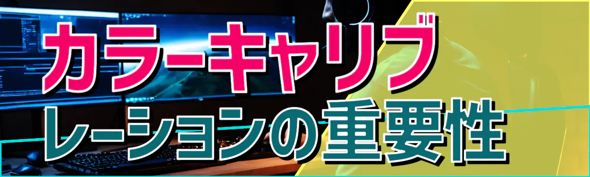 カラーキャリブレーションの重要性