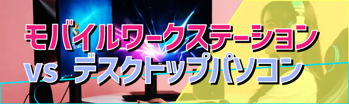 モバイルワークステーション vs デスクトップパソコン