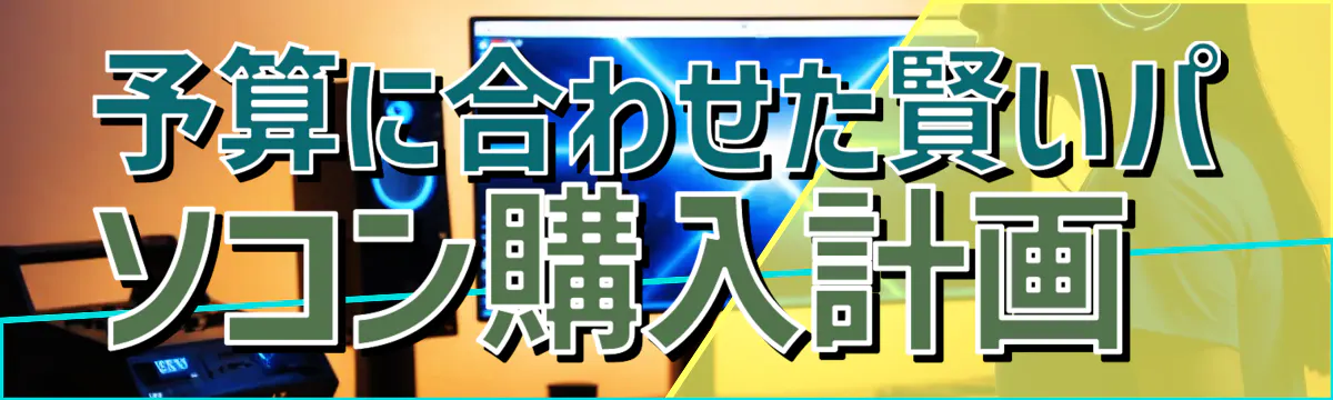 予算に合わせた賢いパソコン購入計画