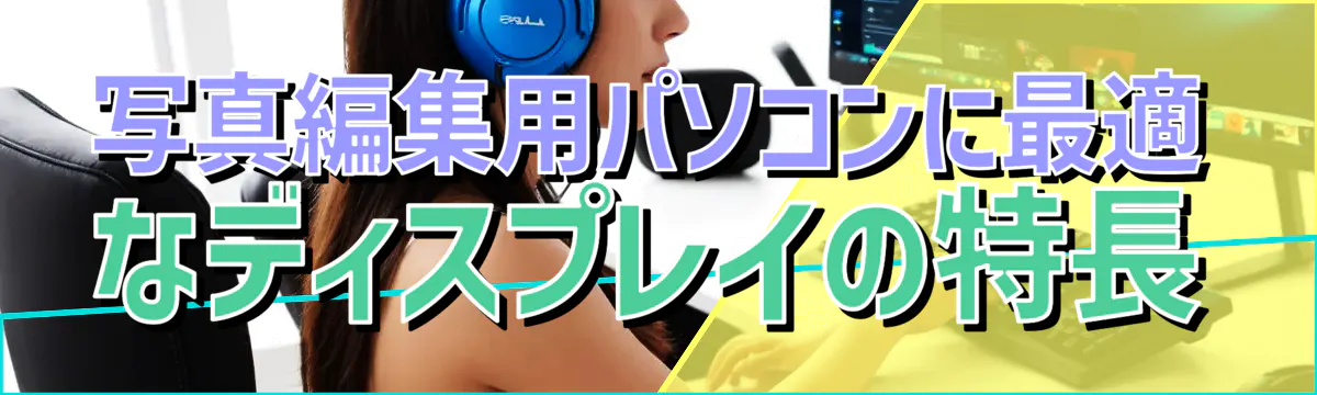 写真編集用パソコンに最適なディスプレイの特長