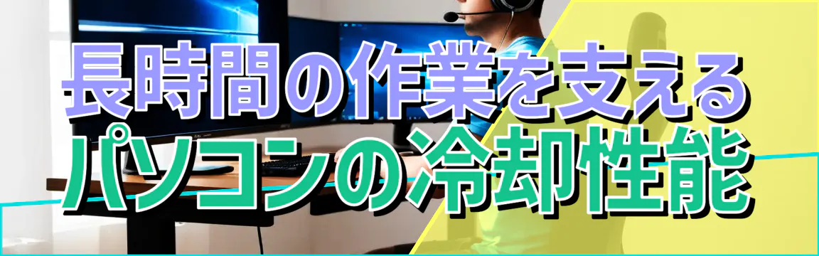 長時間の作業を支えるパソコンの冷却性能
