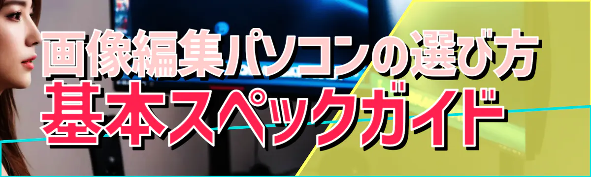 画像編集パソコンの選び方 基本スペックガイド 

