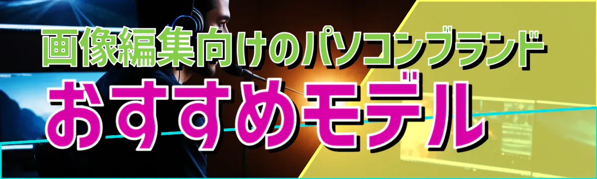 画像編集向けのパソコンブランド おすすめモデル 
