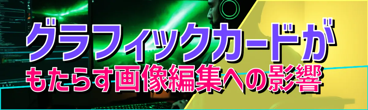 グラフィックカードがもたらす画像編集への影響 
