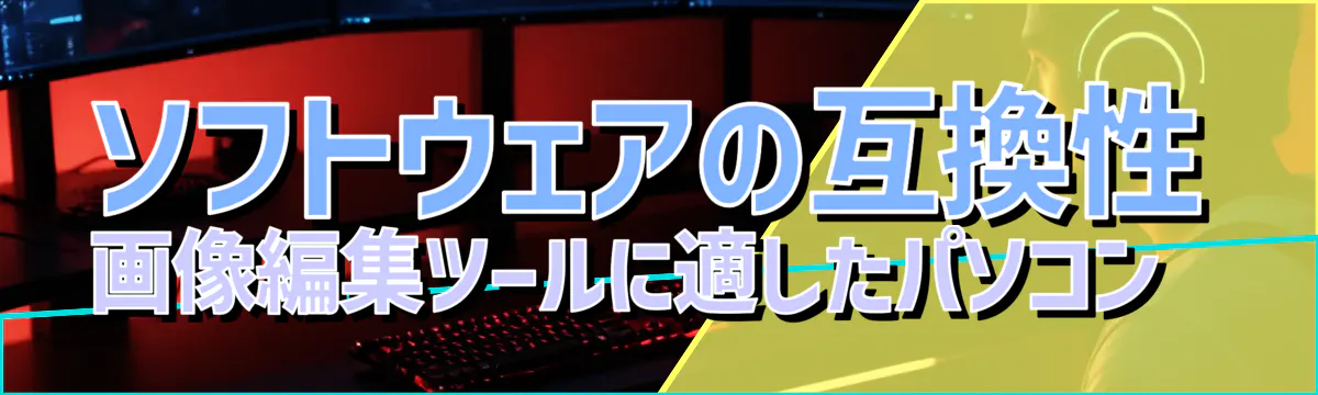 ソフトウェアの互換性 画像編集ツールに適したパソコン 
