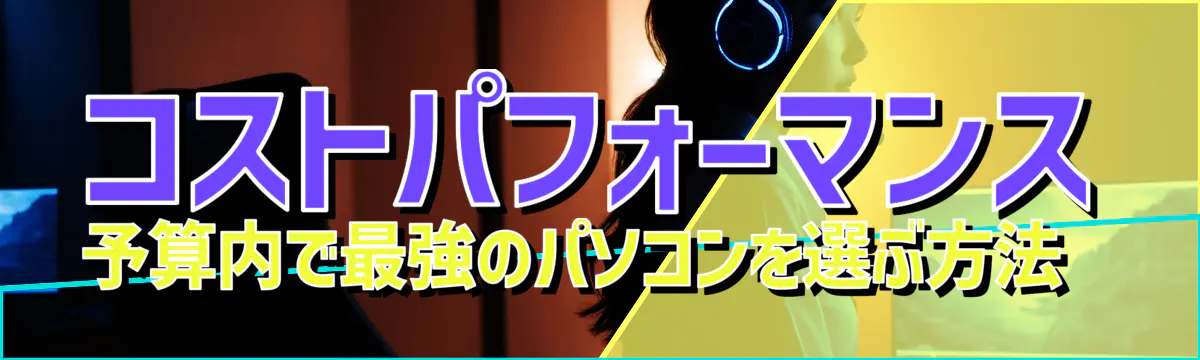 コストパフォーマンス 予算内で最強のパソコンを選ぶ方法 
