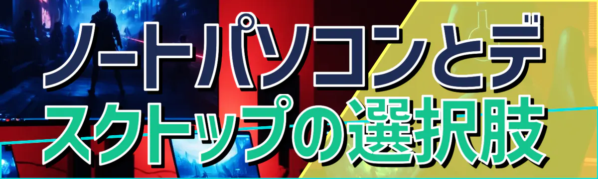 ノートパソコンとデスクトップの選択肢

