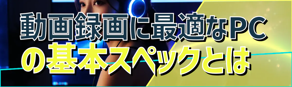 動画録画に最適なPCの基本スペックとは 
