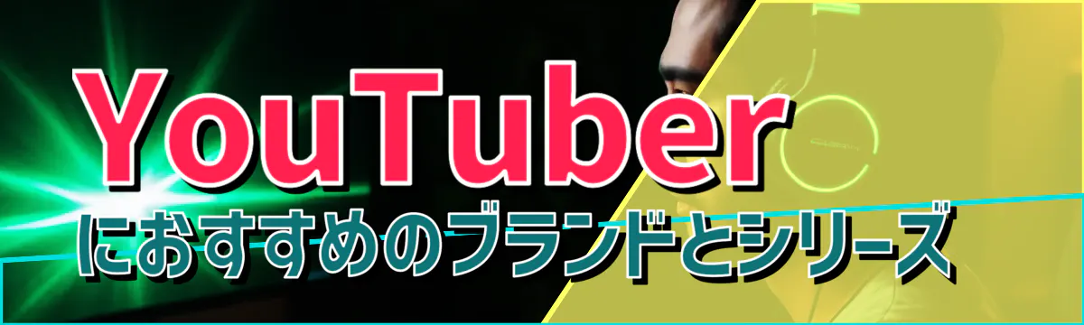 YouTuberにおすすめのブランドとシリーズ 
