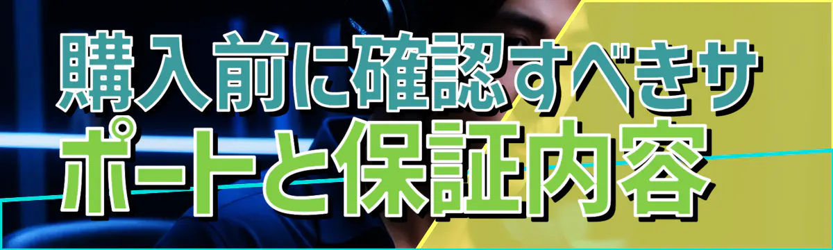 購入前に確認すべきサポートと保証内容 
