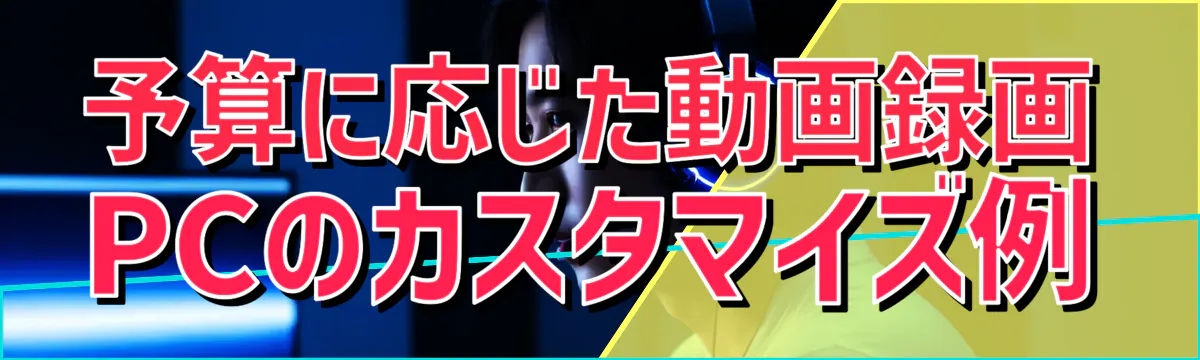 予算に応じた動画録画PCのカスタマイズ例
