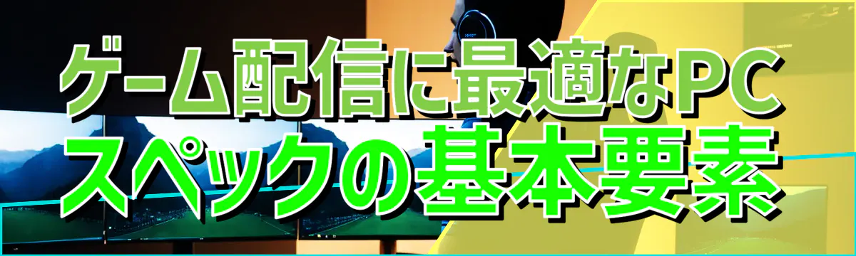 ゲーム配信に最適なPCスペックの基本要素