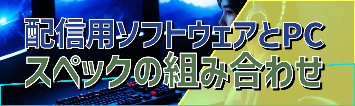 配信用ソフトウェアとPCスペックの組み合わせ
