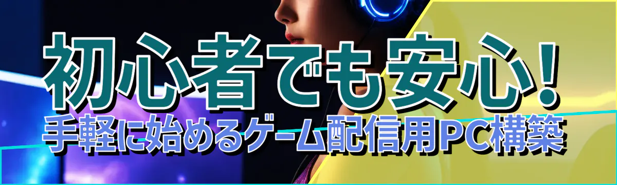 初心者でも安心! 手軽に始めるゲーム配信用PC構築