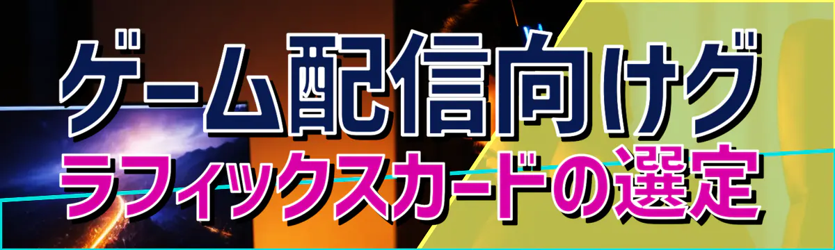 ゲーム配信向けグラフィックスカードの選定