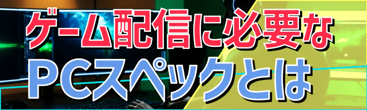 ゲーム配信に必要なPCスペックとは
