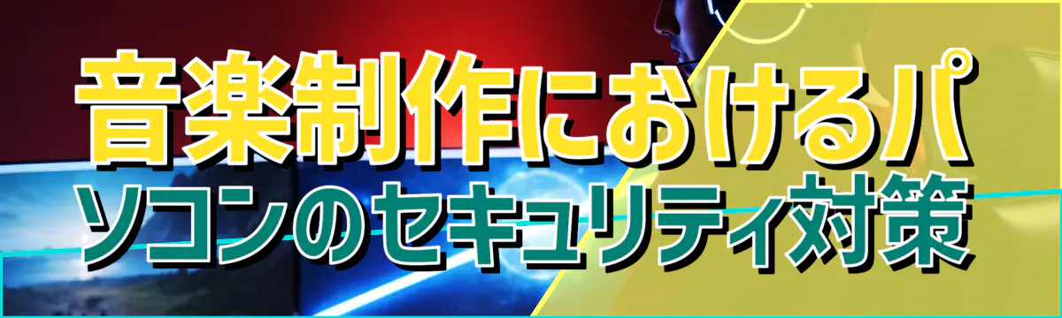 音楽制作におけるパソコンのセキュリティ対策
