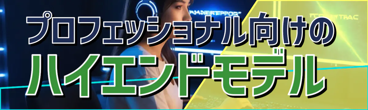 プロフェッショナル向けのハイエンドモデル