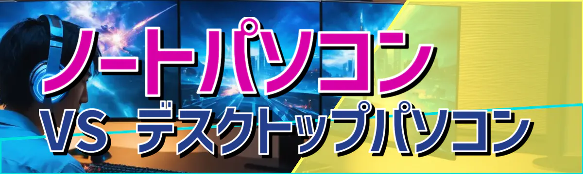 ノートパソコン VS デスクトップパソコン