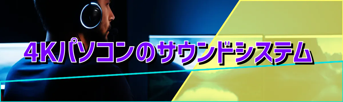 4Kパソコンのサウンドシステム