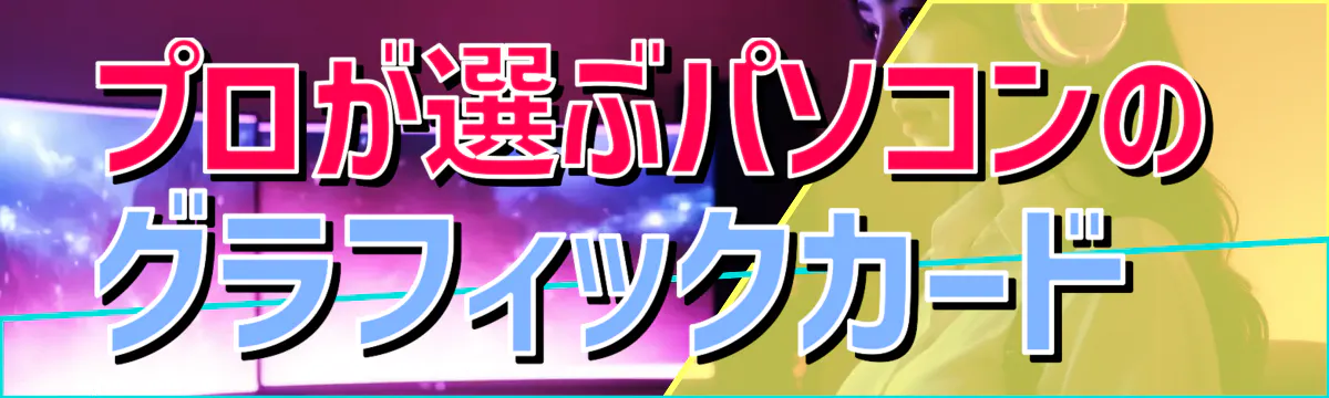 プロが選ぶパソコンのグラフィックカード 
