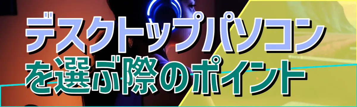 デスクトップパソコンを選ぶ際のポイント 
