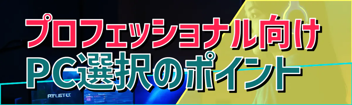 プロフェッショナル向けPC選択のポイント