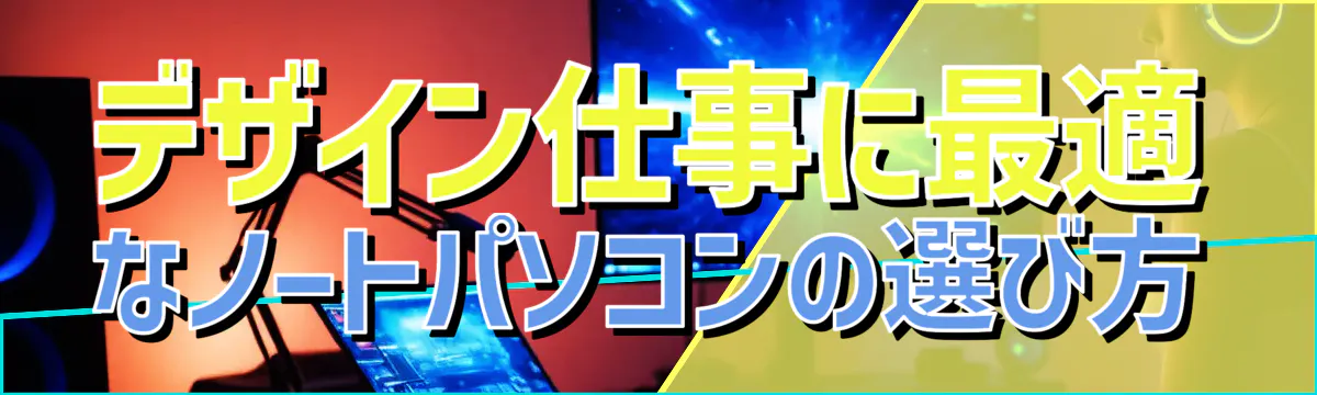 デザイン仕事に最適なノートパソコンの選び方
